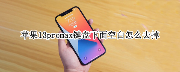 苹果13promax键盘下面空白怎么去掉