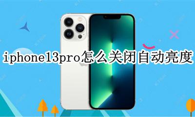 苹果13pro亮度怎么取消自动调节 iphone13pro怎么关闭自动亮度