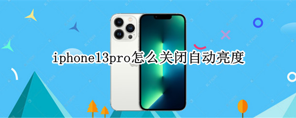 iphone13pro怎么关闭自动亮度