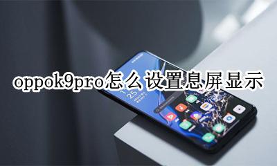 oppoa9怎么设置息屏显示 oppok9pro怎么设置息屏显示