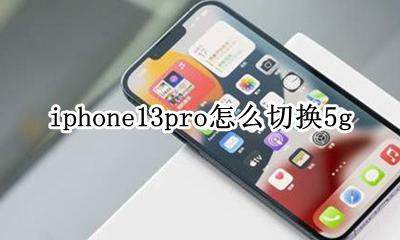 iphone13pro怎么切换5g iphone13pro怎么切换app