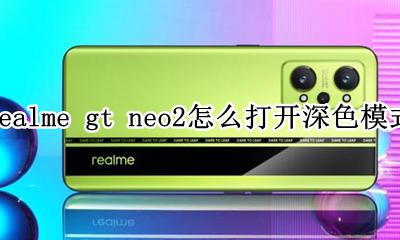 realme真我gt neo2怎么打开深色模式 怎么打开深色模式