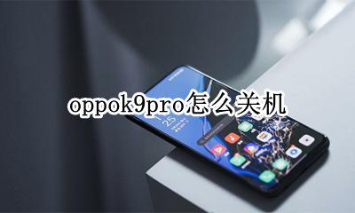 oppok9如何关机 oppok9pro怎么关机