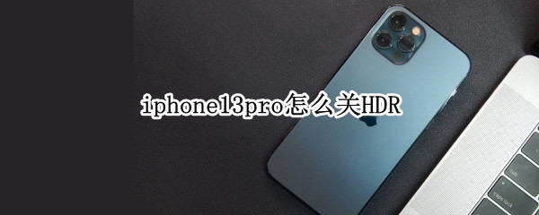 iphone13pro怎么关HDR