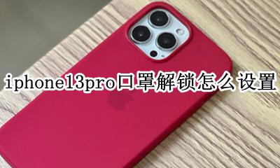 13pro戴口罩不能解锁 iphone13pro口罩解锁怎么设置