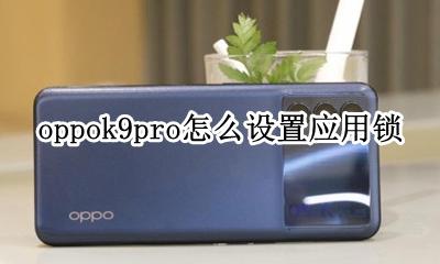 oppor9怎么给应用上锁 oppok9pro怎么设置应用锁