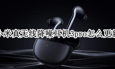 小米真无线降噪耳机3pro怎么更新 怎么升级