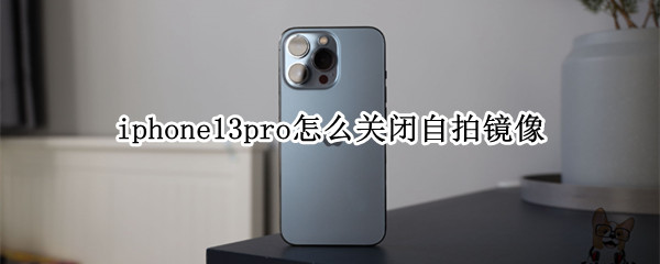 iphone13pro怎么关闭自拍镜像