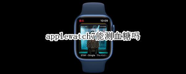 applewatch7能测血糖吗