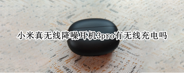 小米真无线降噪耳机3pro有无线充电吗
