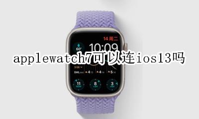 iOS7可以用watchos7吗 applewatch7可以连ios13吗