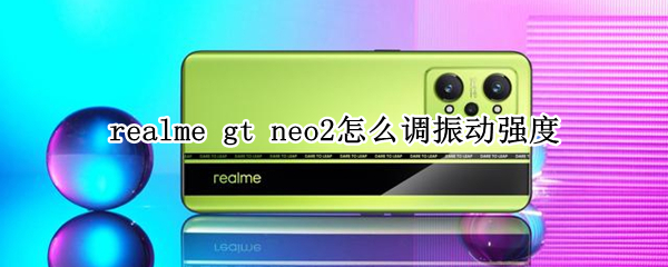 realme gt neo2怎么调振动强度
