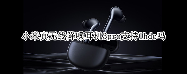 小米真无线降噪耳机3pro支持lhdc吗