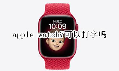 apple watch能打字吗 apple watch7可以打字吗