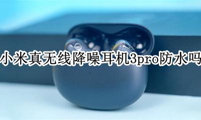 小米无线降噪耳机评测 小米真无线降噪耳机3pro防水吗