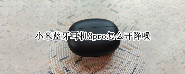 小米蓝牙耳机3pro怎么开降噪