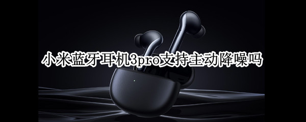 小米蓝牙耳机3pro支持主动降噪吗
