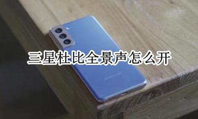 三星杜比全景声怎么开 三星s8杜比全景声不支持