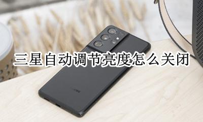 三星自动亮度调节失效 三星自动调节亮度怎么关闭