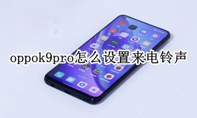 oppor9系统通知铃声在哪设置 oppok9pro怎么设置来电铃声