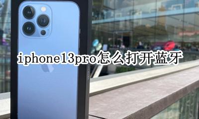iphone13怎么打开蓝牙 iphone13pro怎么打开蓝牙