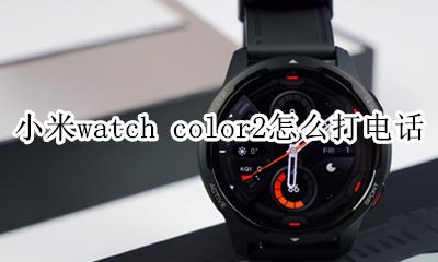 小米手表color2怎么接电话 小米watch color2怎么打电话