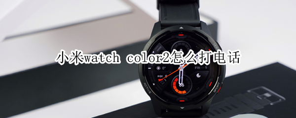 小米watch color2怎么打电话