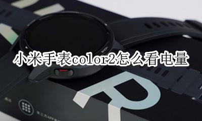 小米手表color2充电多久 小米手表color2怎么看电量