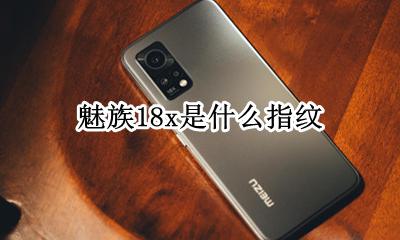 魅族18指纹 魅族18x是什么指纹