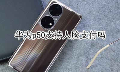 华为p50支持人脸支付吗 华为p50支持刷脸支付吗