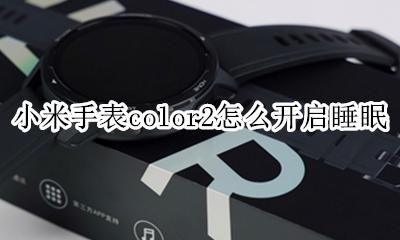 小米手表color使用教程 小米手表color2怎么开启睡眠