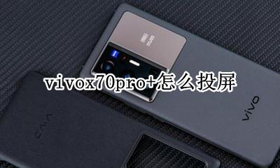 vivox70pro+怎么投屏 vivoy70s手机怎么投屏到电视上