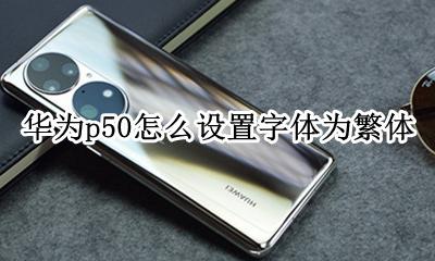 华为如何设置字体 华为p50怎么设置字体为繁体