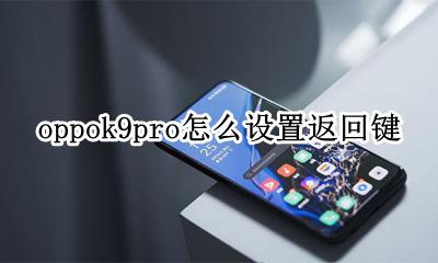 oppok9pro怎么设置返回键 oppor'9手机怎么设置返回键