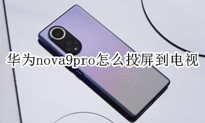 华为nova9pro怎么投屏到电视 华为mate9手机投屏到电视的方法