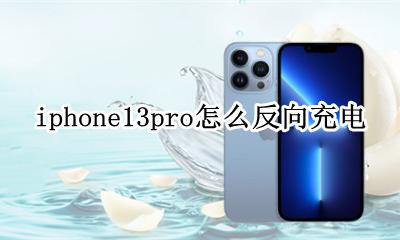 苹果13pro怎么反向充电 iphone13pro怎么反向充电