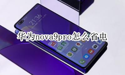 华为nova9怎样更省电 华为nova9pro怎么省电