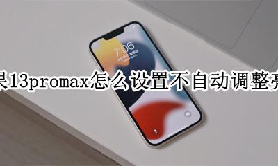 13promax自动调整亮度问题 苹果13promax怎么设置不自动调整亮度