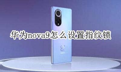 华为nova9怎么设置指纹锁 华为指纹锁在哪设置nova9