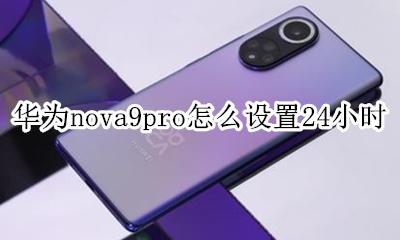 华为nova9怎样设置9小时 华为nova9pro怎么设置24小时
