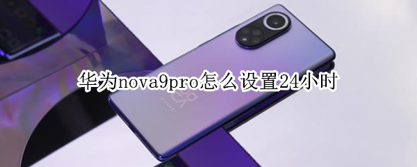 华为nova9pro怎么设置24小时