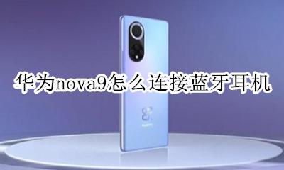 华为nova9怎么连接蓝牙耳机 华为nova9se耳机怎么连接