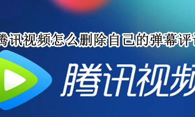 腾讯视频怎样取消评论弹幕 腾讯视频怎么删除自己的弹幕评论