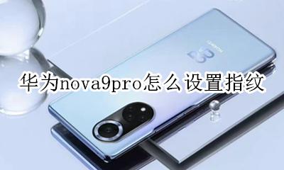 华为nova9pro怎么设置指纹 华为nova9se手机怎么设置指纹