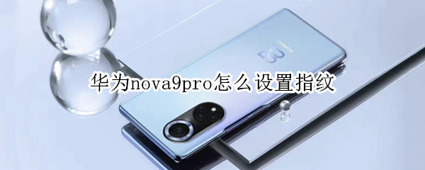 华为nova9pro怎么设置指纹