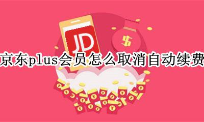 京东plus会员怎么取消自动续费 京东会员plus自动续费怎么关闭