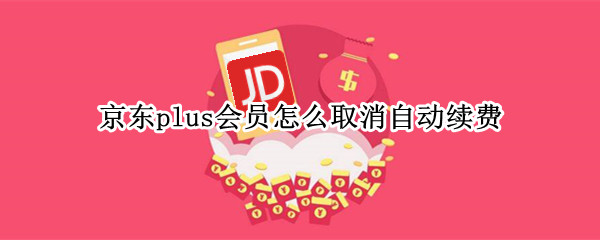 京东plus会员怎么取消自动续费