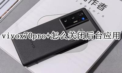 vivoy70怎么关闭应用 vivox70pro+怎么关闭后台应用