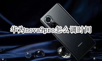 华为nova9怎么调时间 华为nova9pro怎么调时间
