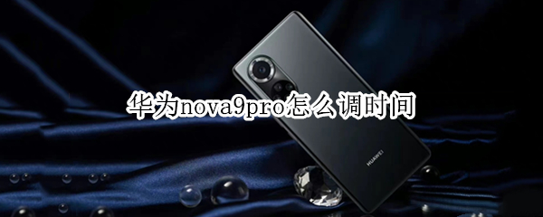 华为nova9pro怎么调时间